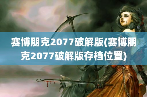 赛博朋克2077破解版(赛博朋克2077破解版存档位置)