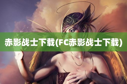 赤影战士下载(FC赤影战士下载)