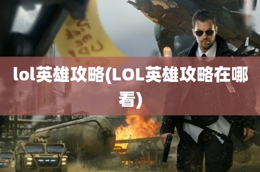 lol英雄攻略(LOL英雄攻略在哪看)