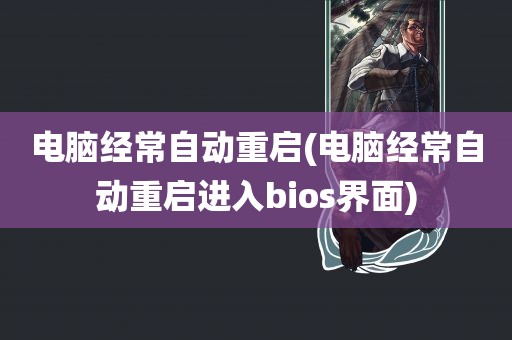 电脑经常自动重启(电脑经常自动重启进入bios界面)