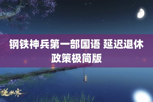 钢铁神兵第一部国语 延迟退休政策极简版