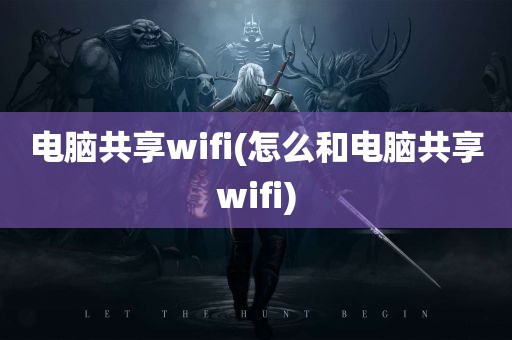 电脑共享wifi(怎么和电脑共享wifi)