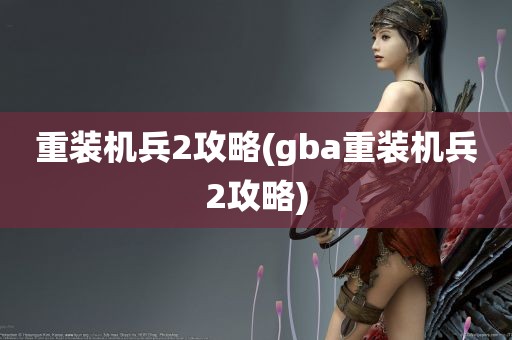 重装机兵2攻略(gba重装机兵2攻略)