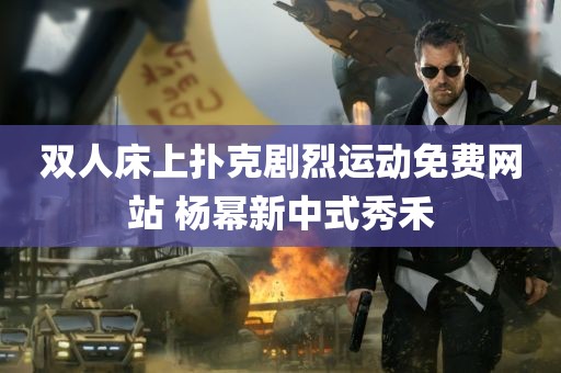 双人床上扑克剧烈运动免费网站 杨幂新中式秀禾