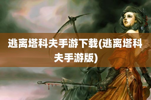 逃离塔科夫手游下载(逃离塔科夫手游版)