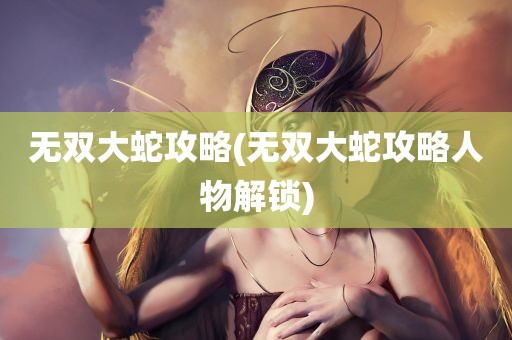 无双大蛇攻略(无双大蛇攻略人物解锁)