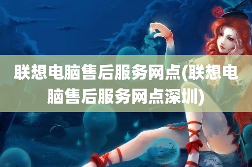 联想电脑售后服务网点(联想电脑售后服务网点深圳)