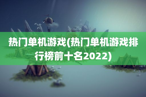 热门单机游戏(热门单机游戏排行榜前十名2022)