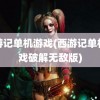 西游记单机游戏(西游记单机游戏破解无敌版)