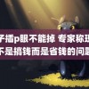 筷子插p眼不能掉 专家称现在不是搞钱而是省钱的问题