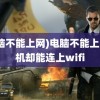 (电脑不能上网)电脑不能上网手机却能连上wifi