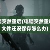 电脑突然重启(电脑突然重启了文件还没保存怎么办)