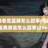 电脑老是蓝屏怎么回事(电脑总是黑屏是怎么回事)2964