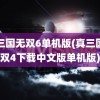 真三国无双6单机版(真三国无双4下载中文版单机版)