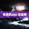 黄黄的app 总退网