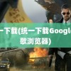 统一下载(统一下载Google谷歌浏览器)