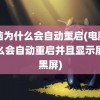 电脑为什么会自动重启(电脑为什么会自动重启并且显示屏是黑屏)