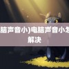 (电脑声音小)电脑声音小怎么解决