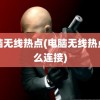 电脑无线热点(电脑无线热点怎么连接)