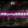 逃生攻略(pubg地铁逃生攻略)