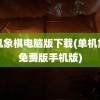 单机象棋电脑版下载(单机象棋免费版手机版)