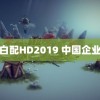 黑白配HD2019 中国企业强