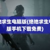 绝地求生电脑版(绝地求生电脑版手机下载免费)