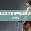 神舞幻想攻略(神舞幻想攻略 3dm)