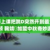 老师上课把跳D突然开到最大视频 鞠婧祎加盟中秋奇妙游