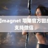 葵司magnet 苹果官方回应不支持微信