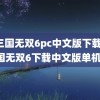 真三国无双6pc中文版下载(真三国无双6下载中文版单机版)