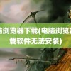 电脑浏览器下载(电脑浏览器下载软件无法安装)