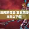 王者荣耀精简版(王者荣耀精简版怎么下载)