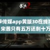 花季传媒app黄版30在线观看 宋茜只有五万还剩十万