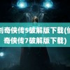 仙剑奇侠传5破解版下载(仙剑奇侠传7破解版下载)