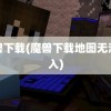 魔兽下载(魔兽下载地图无法载入)