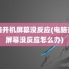 电脑开机屏幕没反应(电脑开机屏幕没反应怎么办)