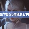 箱娘下载(3D箱娘怎么下载)