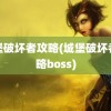 城堡破坏者攻略(城堡破坏者攻略boss)