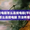 平板电脑怎么连接电脑(平板电脑怎么连接电脑 方法有哪些)