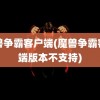 魔兽争霸客户端(魔兽争霸客户端版本不支持)