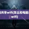 电脑共享wifi(怎么和电脑共享wifi)