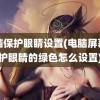 电脑保护眼睛设置(电脑屏幕保护眼睛的绿色怎么设置)