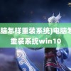 (电脑怎样重装系统)电脑怎样重装系统win10