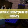 电脑时间无法修改(电脑时区无法修改)