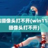 电脑摄像头打不开(win11电脑摄像头打不开)