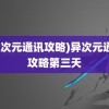 (异次元通讯攻略)异次元通讯攻略第三天