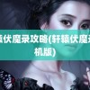 轩辕伏魔录攻略(轩辕伏魔录手机版)