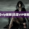 迅雷vip破解(迅雷VIP破解器)