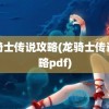 龙骑士传说攻略(龙骑士传说攻略pdf)